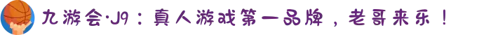 九游会·J9：真人游戏第一品牌，老哥来乐！